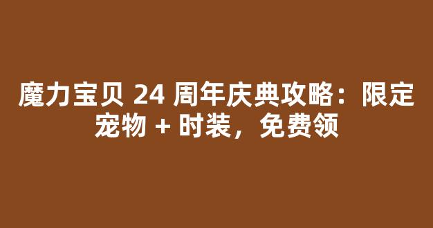 魔力宝贝 24 周年庆典攻略：限定宠物 + 时装，免费领